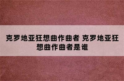 克罗地亚狂想曲作曲者 克罗地亚狂想曲作曲者是谁